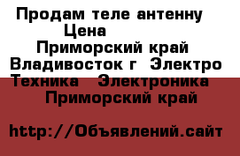 Продам теле антенну › Цена ­ 1 000 - Приморский край, Владивосток г. Электро-Техника » Электроника   . Приморский край